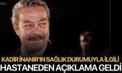 Kadir İnanır’ın sağlık durumu ile ilgili hastaneden açıklama