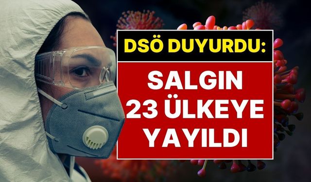 Salgın 23 ülkeye yayıldı: Binlerce can kaybı var